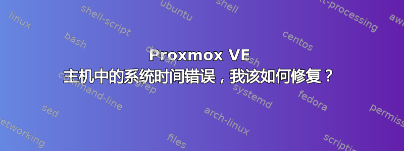 Proxmox VE 主机中的系统时间错误，我该如何修复？