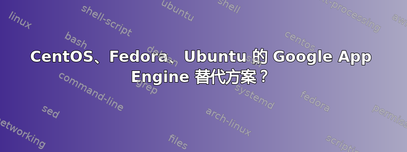 CentOS、Fedora、Ubuntu 的 Google App Engine 替代方案？