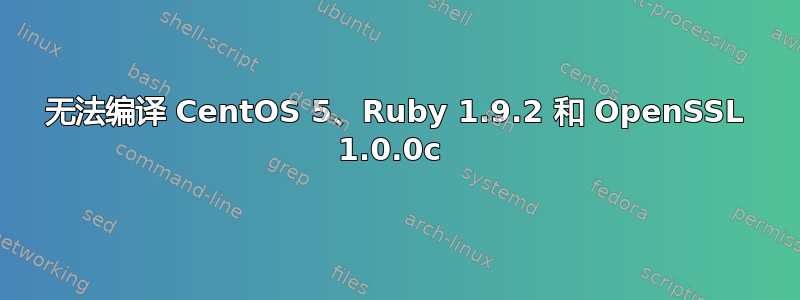 无法编译 CentOS 5、Ruby 1.9.2 和 OpenSSL 1.0.0c 