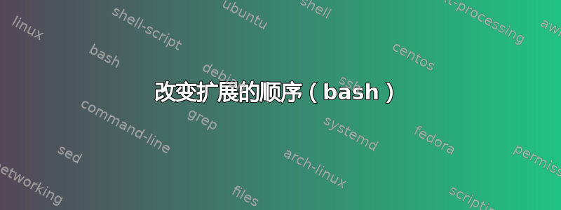 改变扩展的顺序（bash）