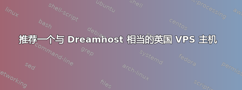 推荐一个与 Dreamhost 相当的英国 VPS 主机 