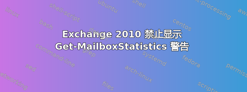 Exchange 2010 禁止显示 Get-MailboxStatistics 警告