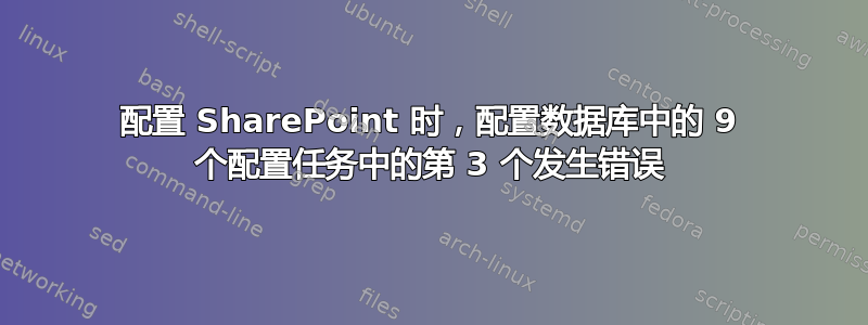 配置 SharePoint 时，配置数据库中的 9 个配置任务中的第 3 个发生错误