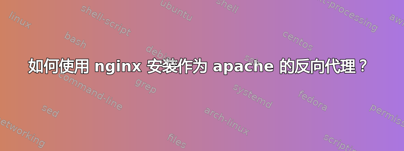 如何使用 nginx 安装作为 apache 的反向代理？