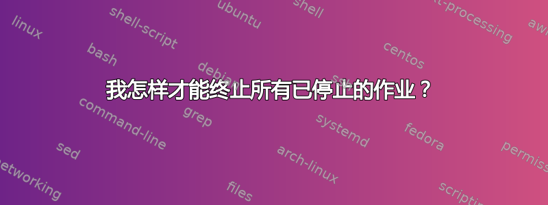 我怎样才能终止所有已停止的作业？