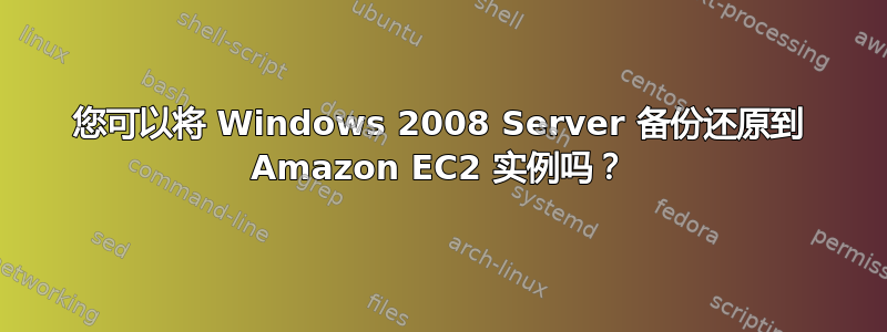 您可以将 Windows 2008 Server 备份还原到 Amazon EC2 实例吗？