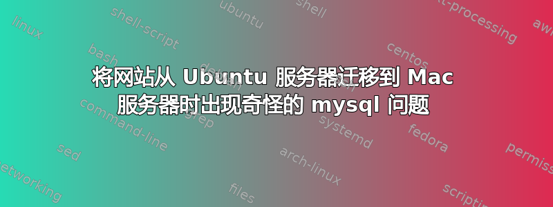 将网站从 Ubuntu 服务器迁移到 Mac 服务器时出现奇怪的 mysql 问题