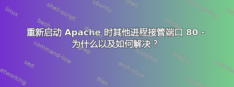 重新启动 Apache 时其他进程接管端口 80 - 为什么以及如何解决？