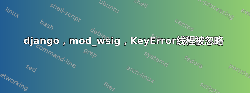 django，mod_wsig，KeyError线程被忽略