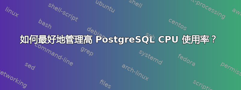 如何最好地管理高 PostgreSQL CPU 使用率？