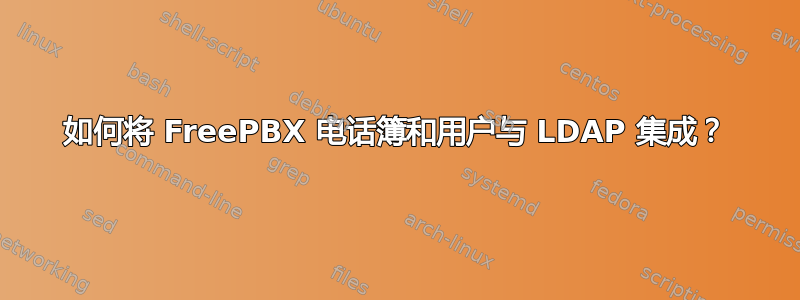 如何将 FreePBX 电话簿和用户与 LDAP 集成？