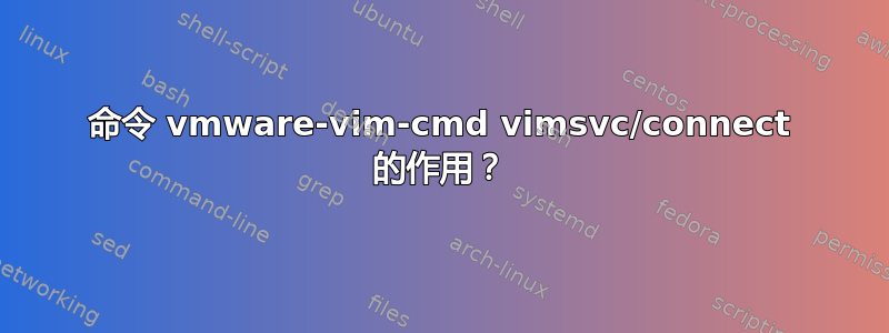 命令 vmware-vim-cmd vimsvc/connect 的作用？