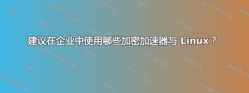 建议在企业中使用哪些加密加速器与 Linux？