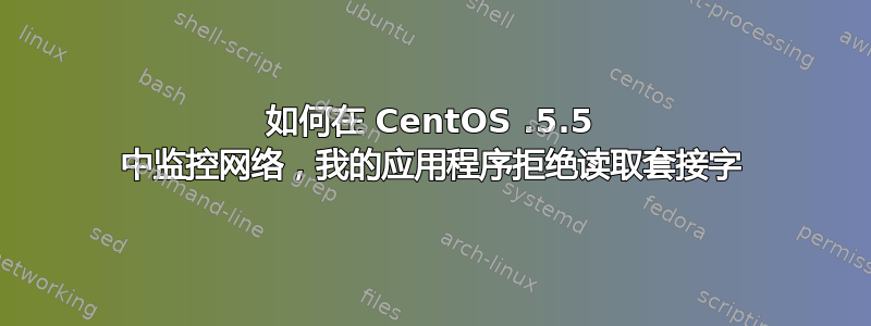 如何在 CentOS .5.5 中监控网络，我的应用程序拒绝读取套接字