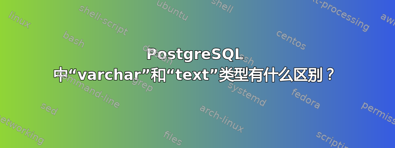 PostgreSQL 中“varchar”和“text”类型有什么区别？