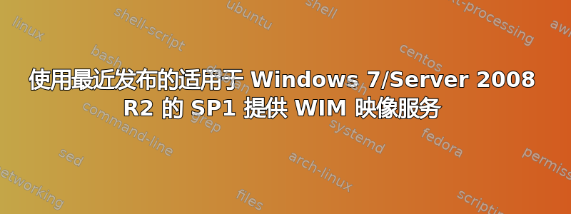 使用最近发布的适用于 Windows 7/Server 2008 R2 的 SP1 提供 WIM 映像服务