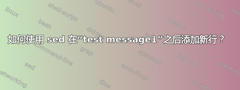 如何使用 sed 在“test message1”之后添加新行？ 