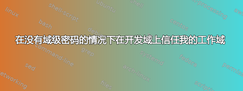 在没有域级密码的情况下在开发域上信任我的工作域