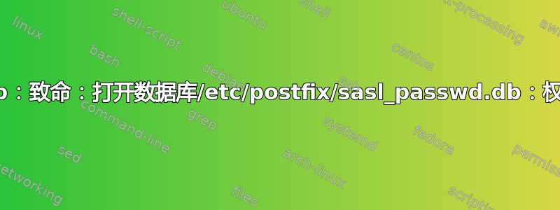 postmap：致命：打开数据库/etc/postfix/sasl_passwd.db：权限被拒绝