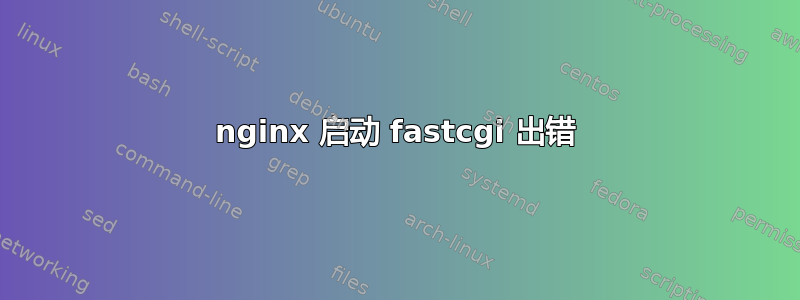 nginx 启动 fastcgi 出错