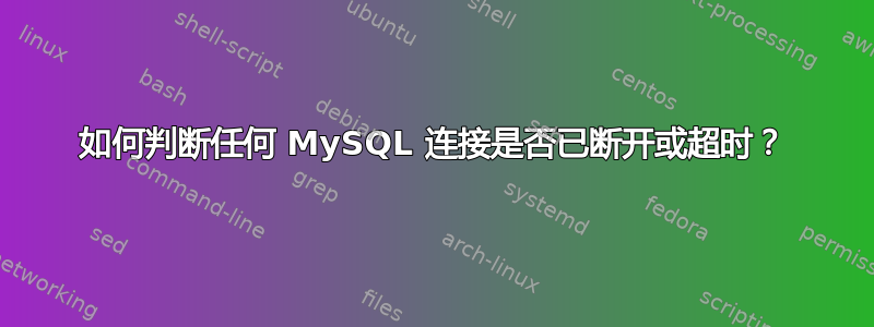 如何判断任何 MySQL 连接是否已断开或超时？