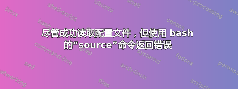 尽管成功读取配置文件，但使用 bash 的“source”命令返回错误