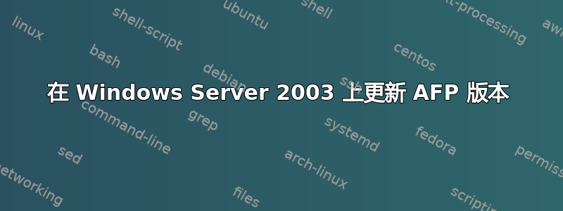 在 Windows Server 2003 上更新 AFP 版本