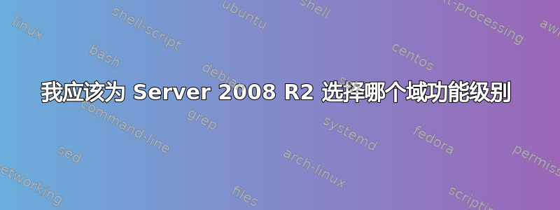 我应该为 Server 2008 R2 选择哪个域功能级别