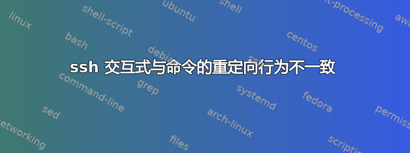 ssh 交互式与命令的重定向行为不一致