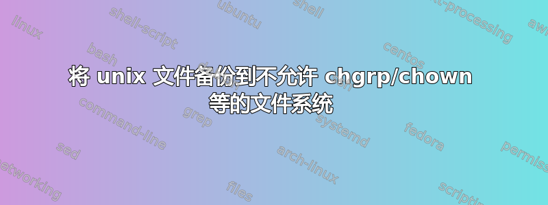 将 unix 文件备份到不允许 chgrp/chown 等的文件系统