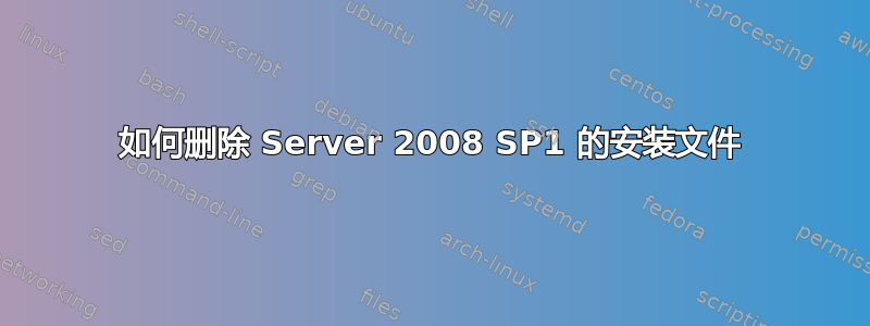 如何删除 Server 2008 SP1 的安装文件