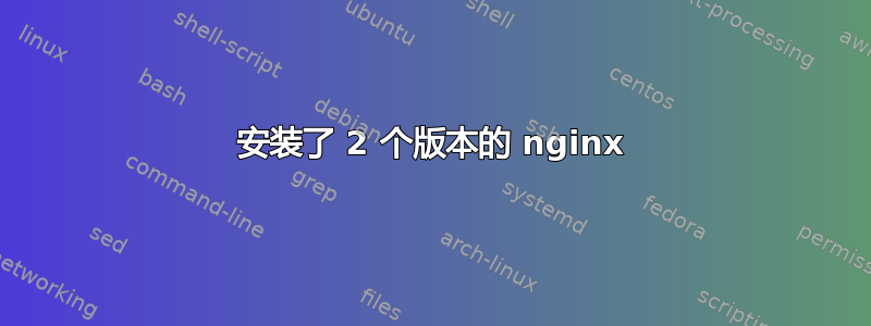 安装了 2 个版本的 nginx