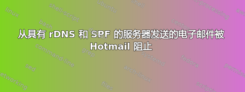 从具有 rDNS 和 SPF 的服务器发送的电子邮件被 Hotmail 阻止