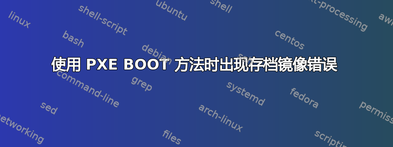 使用 PXE BOOT 方法时出现存档镜像错误