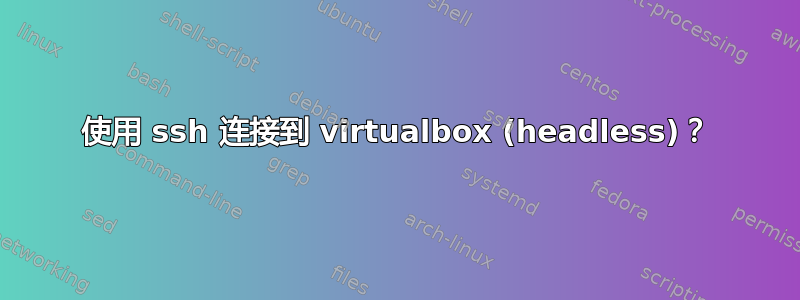 使用 ssh 连接到 virtualbox (headless)？