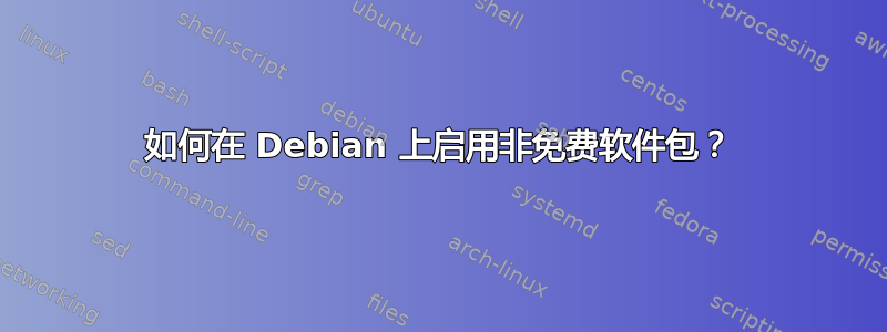 如何在 Debian 上启用非免费软件包？