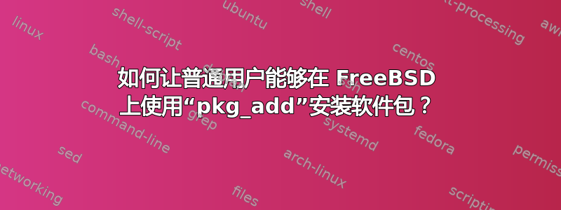 如何让普通用户能够在 FreeBSD 上使用“pkg_add”安装软件包？