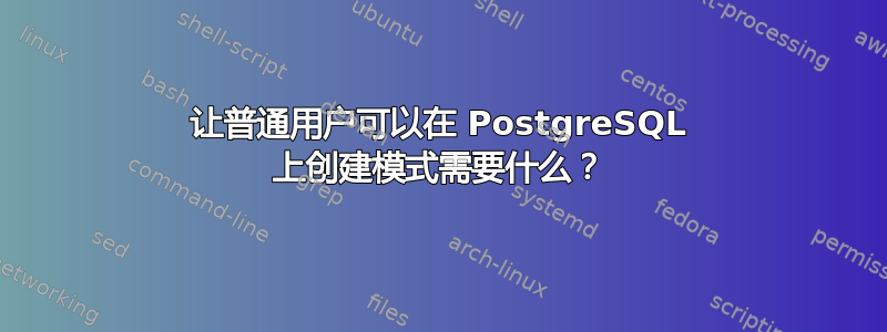 让普通用户可以在 PostgreSQL 上创建模式需要什么？