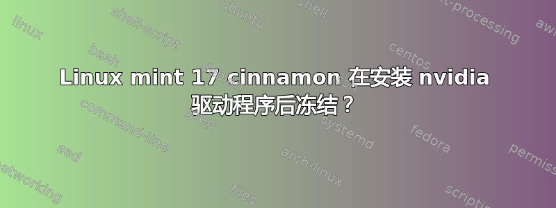 Linux mint 17 cinnamon 在安装 nvidia 驱动程序后冻结？