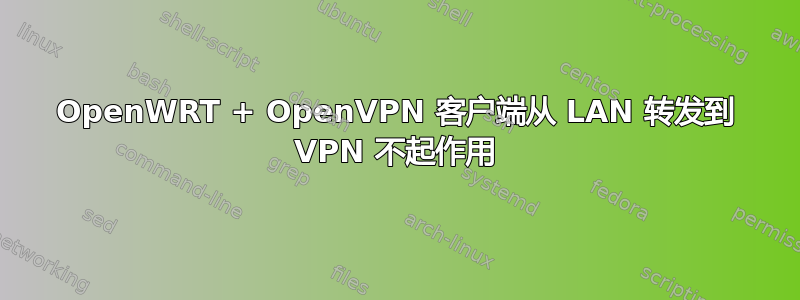 OpenWRT + OpenVPN 客户端从 LAN 转发到 VPN 不起作用