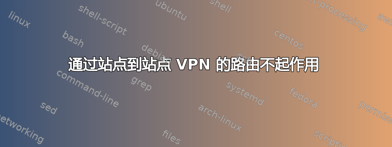 通过站点到站点 VPN 的路由不起作用