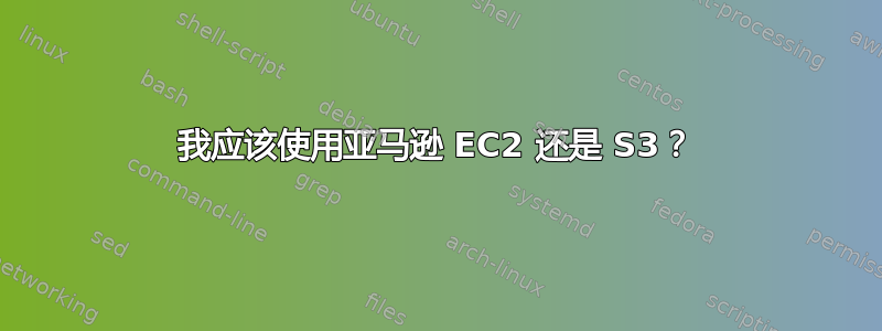 我应该使用亚马逊 EC2 还是 S3？