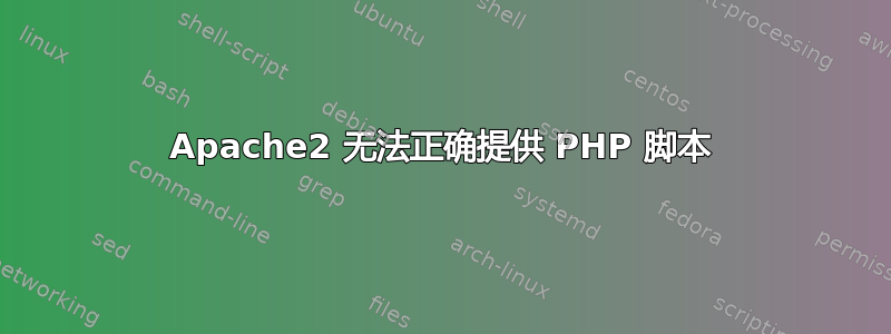 Apache2 无法正确提供 PHP 脚本