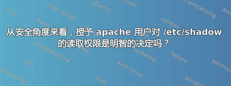 从安全角度来看，授予 apache 用户对 /etc/shadow 的读取权限是明智的决定吗？