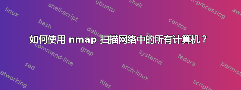 如何使用 nmap 扫描网络中的所有计算机？