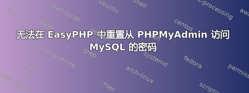 无法在 EasyPHP 中重置从 PHPMyAdmin 访问 MySQL 的密码