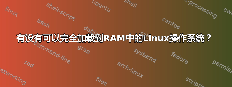 有没有可以完全加载到RAM中的Linux操作系统？