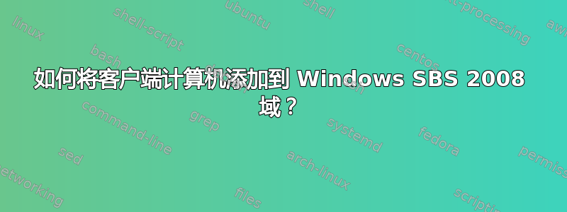 如何将客户端计算机添加到 Windows SBS 2008 域？