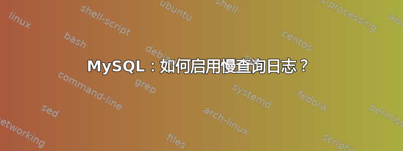 MySQL：如何启用慢查询日志？