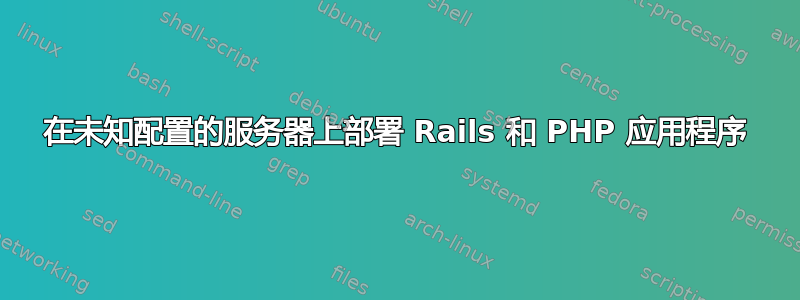 在未知配置的服务器上部署 Rails 和 PHP 应用程序